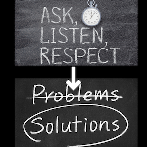 ask, listen, respect, problems become solutions
