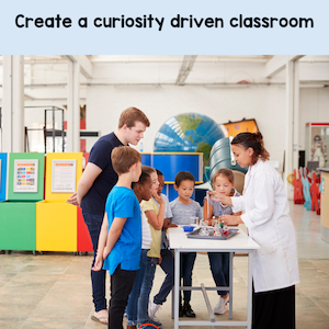 create a curiosity driven classroom