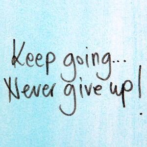 Keep going. Never give up.