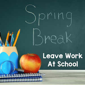 Spring Break. Leave work at school.