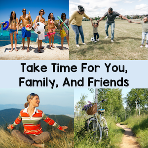 Take time for you, family, and friends