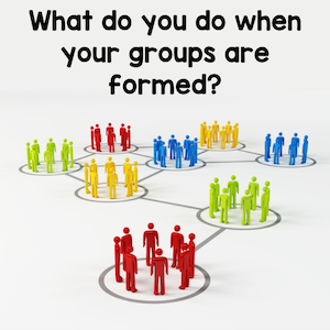 What do you do when your groups are formed?
