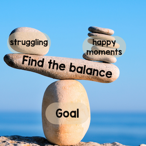 Find the balance between struggling and happy moments