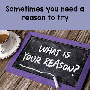 Sometimes you need a reason to try