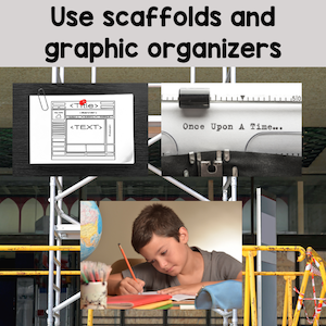 Use scaffolds and graphic organizers.
